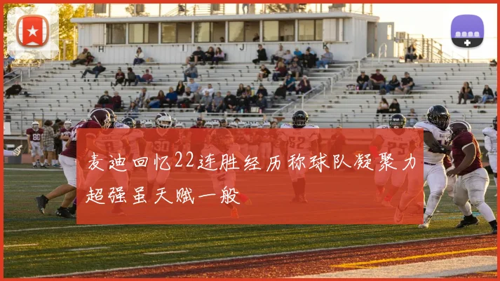 麦迪回忆22连胜经历称球队凝聚力超强虽天赋一般