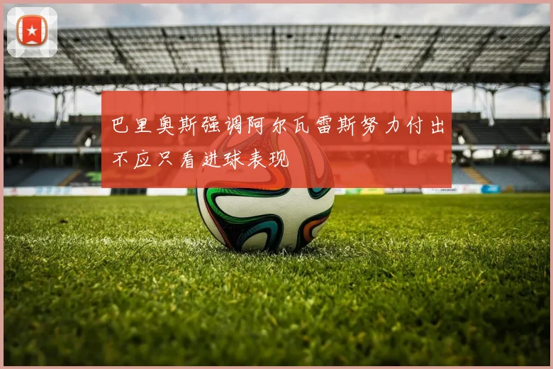 巴里奥斯强调阿尔瓦雷斯努力付出不应只看进球表现