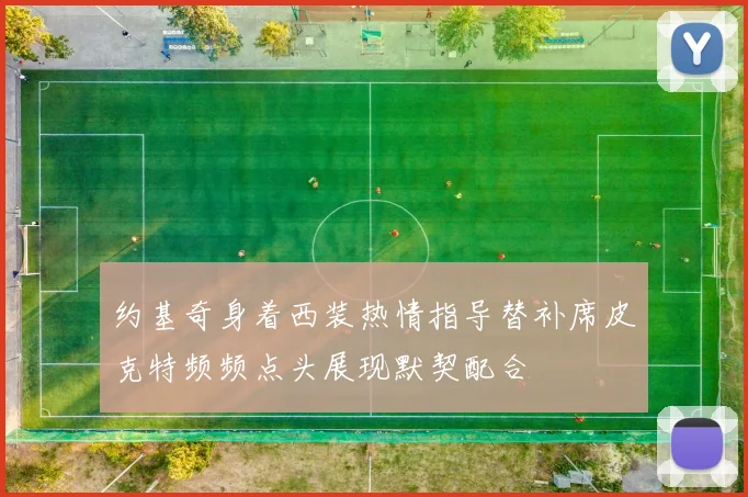 约基奇身着西装热情指导替补席皮克特频频点头展现默契配合