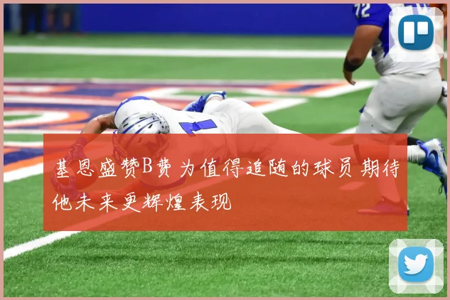 基恩盛赞B费为值得追随的球员期待他未来更辉煌表现