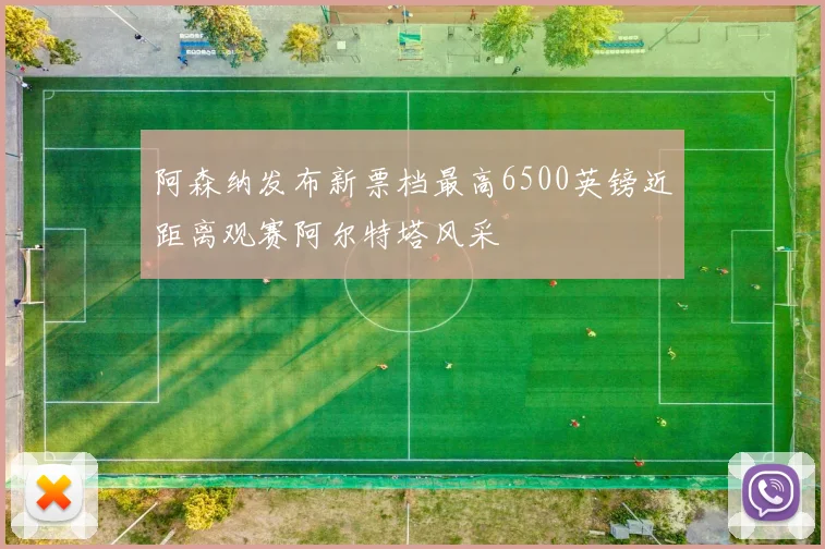 阿森纳发布新票档最高6500英镑近距离观赛阿尔特塔风采