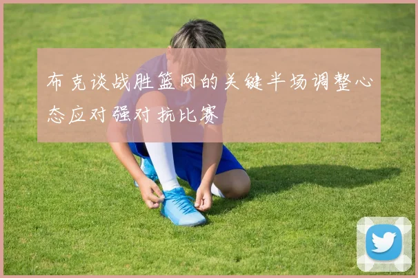 布克谈战胜篮网的关键半场调整心态应对强对抗比赛