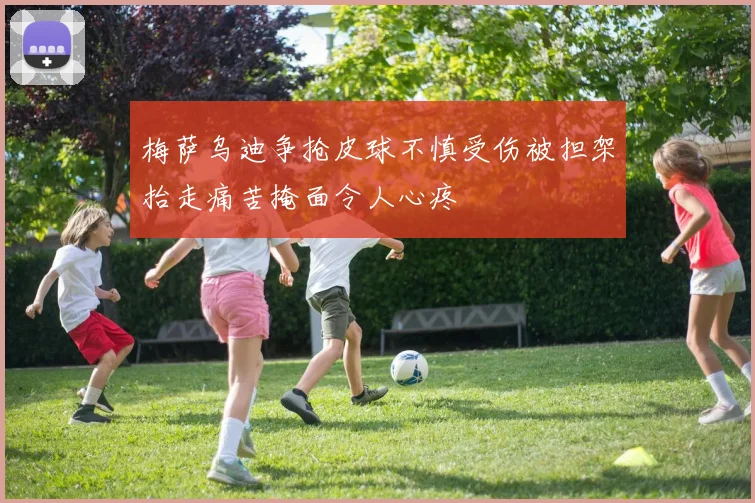 梅萨乌迪争抢皮球不慎受伤被担架抬走痛苦掩面令人心疼