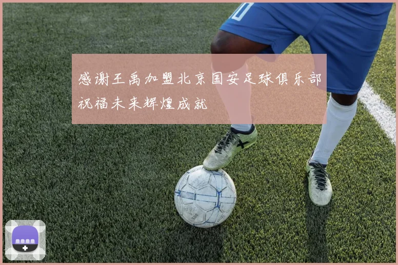 感谢王禹加盟北京国安足球俱乐部祝福未来辉煌成就