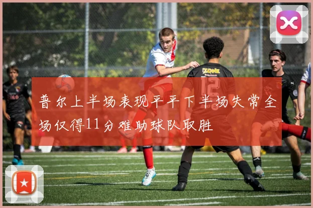 普尔上半场表现平平下半场失常全场仅得11分难助球队取胜