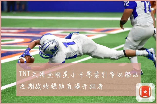 TNT天团全明星小卡零票引争议船记近期战绩强劲直逼开拓者