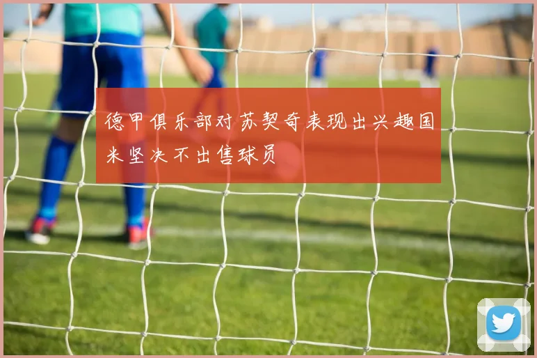德甲俱乐部对苏契奇表现出兴趣国米坚决不出售球员