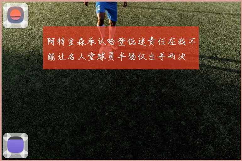 阿特金森承认哈登低迷责任在我不能让名人堂球员半场仅出手两次