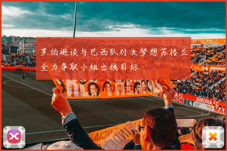 罗伯逊谈与巴西队对决梦想苏格兰全力争取小组出线目标