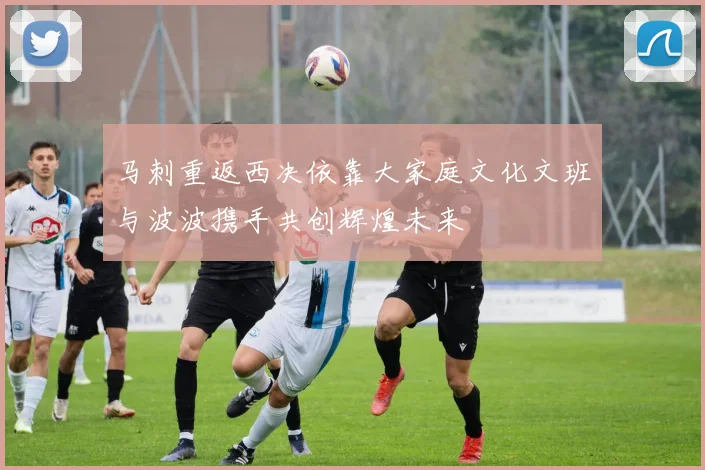 马刺重返西决依靠大家庭文化文班与波波携手共创辉煌未来