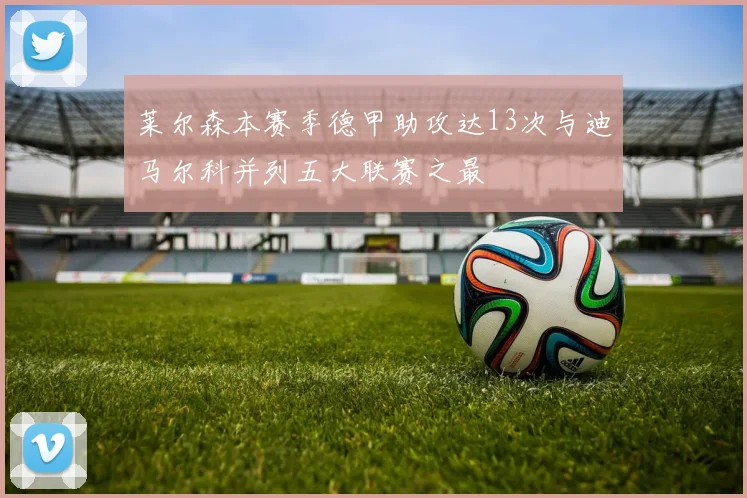 莱尔森本赛季德甲助攻达13次与迪马尔科并列五大联赛之最